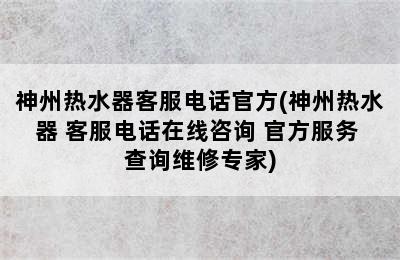 神州热水器客服电话官方(神州热水器 客服电话在线咨询 官方服务 查询维修专家)